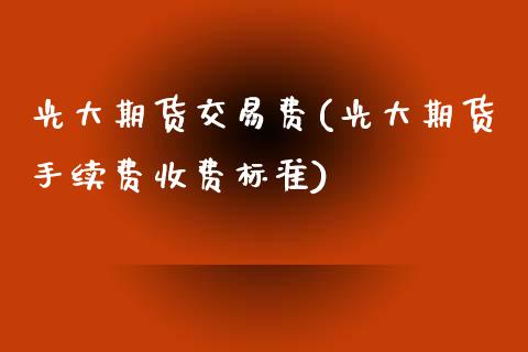 光大期货交易费(光大期货手续费收费标准)_期货直播室_第1张_期货直播室 光大期货交易费(光大期货手续费收费标准)_https://www.zghnxxa.com_期货直播室_第1张