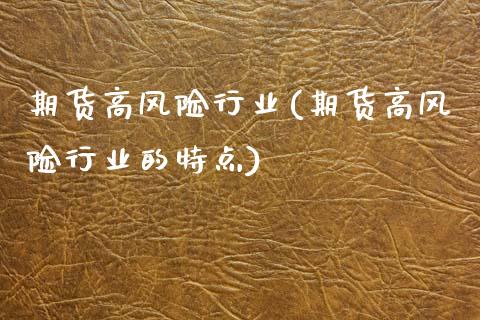 期货高风险行业(期货高风险行业的特点)_https://www.zghnxxa.com_国际期货_第1张