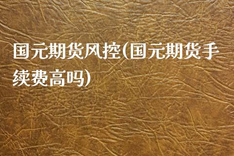 国元期货风控(国元期货手续费高吗)_国际期货_第1张_期货直播室 国元期货风控(国元期货手续费高吗)_https://www.zghnxxa.com_国际期货_第1张