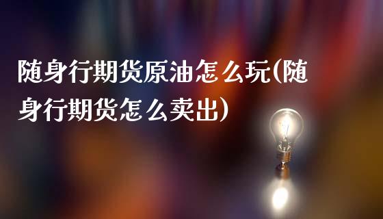 随身行期货原油怎么玩(随身行期货怎么卖出)_https://www.zghnxxa.com_期货直播室_第1张