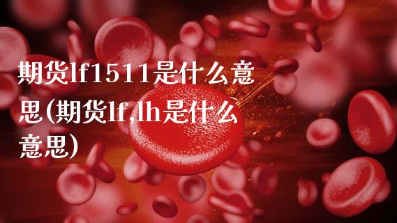 期货lf1511是什么意思(期货lf,lh是什么意思)_https://www.zghnxxa.com_内盘期货_第1张