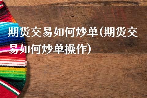 期货交易如何炒单(期货交易如何炒单操作)_黄金期货_第1张_期货直播室 期货交易如何炒单(期货交易如何炒单操作)_https://www.zghnxxa.com_黄金期货_第1张