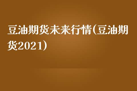 豆油期货未来行情(豆油期货2021)_https://www.zghnxxa.com_期货直播室_第1张