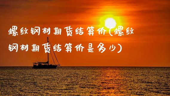 螺纹钢材期货结算价(螺纹钢材期货结算价是多少)_内盘期货_第1张_期货直播室 螺纹钢材期货结算价(螺纹钢材期货结算价是多少)_https://www.zghnxxa.com_内盘期货_第1张