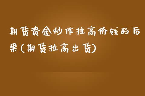 期货资金炒作拉高价钱的后果(期货拉高出货)_https://www.zghnxxa.com_内盘期货_第1张
