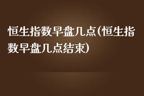 恒生指数早盘几点(恒生指数早盘几点结束)_国际期货_第1张_期货直播室 恒生指数早盘几点(恒生指数早盘几点结束)_https://www.zghnxxa.com_国际期货_第1张