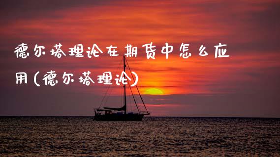 德尔塔理论在期货中怎么应用(德尔塔理论)_https://www.zghnxxa.com_黄金期货_第1张