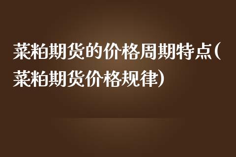 菜粕期货的价格周期特点(菜粕期货价格规律)_https://www.zghnxxa.com_黄金期货_第1张