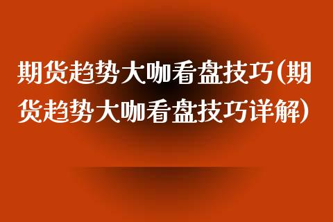 期货趋势大咖看盘技巧(期货趋势大咖看盘技巧详解)_期货直播室_第1张_期货直播室 期货趋势大咖看盘技巧(期货趋势大咖看盘技巧详解)_https://www.zghnxxa.com_期货直播室_第1张