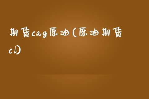 期货cag原油(原油期货cl)_国际期货_第1张_期货直播室 期货cag原油(原油期货cl)_https://www.zghnxxa.com_国际期货_第1张