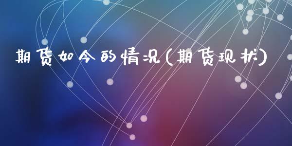 期货如今的情况(期货现状)_内盘期货_第1张_期货直播室 期货如今的情况(期货现状)_https://www.zghnxxa.com_内盘期货_第1张
