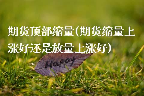期货顶部缩量(期货缩量上涨好还是放量上涨好)_黄金期货_第1张_期货直播室 期货顶部缩量(期货缩量上涨好还是放量上涨好)_https://www.zghnxxa.com_黄金期货_第1张