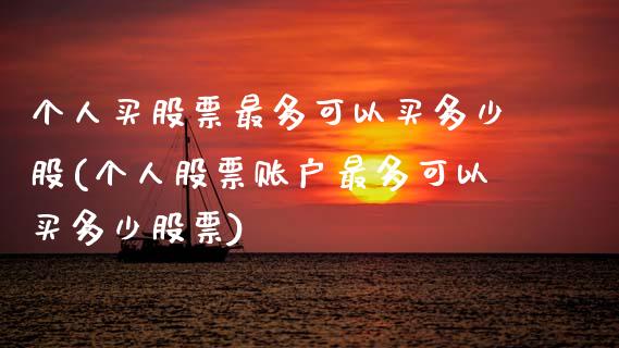 个人买股票最多可以买多少股(个人股票账户最多可以买多少股票)_https://www.zghnxxa.com_期货直播室_第1张