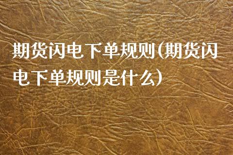 期货闪电下单规则(期货闪电下单规则是什么)_https://www.zghnxxa.com_国际期货_第1张