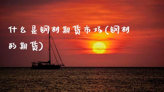 什么是钢材期货市场(钢材的期货)_https://www.zghnxxa.com_国际期货_第1张