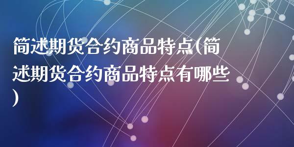简述期货合约商品特点(简述期货合约商品特点有哪些)_https://www.zghnxxa.com_内盘期货_第1张