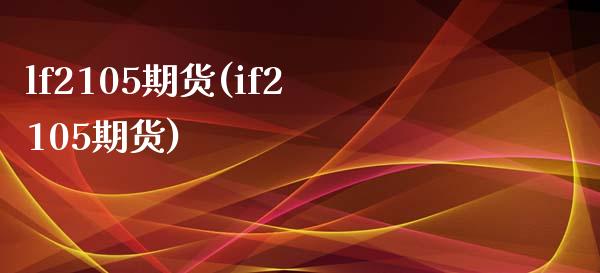 lf2105期货(if2105期货)_黄金期货_第1张_期货直播室 lf2105期货(if2105期货)_https://www.zghnxxa.com_黄金期货_第1张