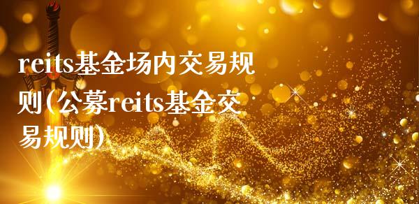 reits基金场内交易规则(公募reits基金交易规则)_黄金期货_第1张_期货直播室 reits基金场内交易规则(公募reits基金交易规则)_https://www.zghnxxa.com_黄金期货_第1张