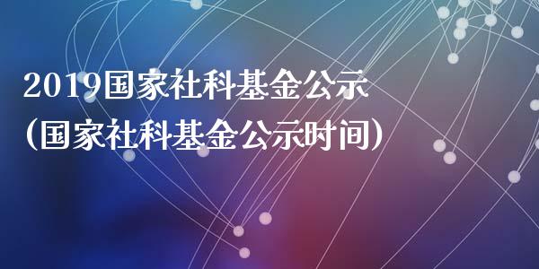 2019国家社科基金公示(国家社科基金公示时间)_国际期货_第1张_期货直播室 2019国家社科基金公示(国家社科基金公示时间)_https://www.zghnxxa.com_国际期货_第1张