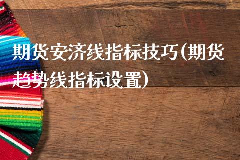 期货安济线指标技巧(期货趋势线指标设置)_https://www.zghnxxa.com_黄金期货_第1张