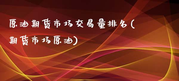 原油期货市场交易量排名(期货市场原油)_https://www.zghnxxa.com_内盘期货_第1张