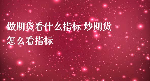 做期货看什么指标 炒期货怎么看指标_https://www.zghnxxa.com_内盘期货_第1张