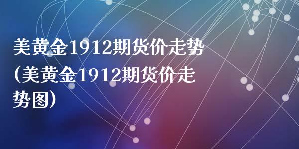 美黄金1912期货价走势(美黄金1912期货价走势图)_https://www.zghnxxa.com_黄金期货_第1张