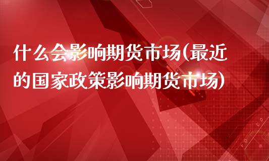 什么会影响期货市场(最近的国家政策影响期货市场)_内盘期货_第1张_期货直播室 什么会影响期货市场(最近的国家政策影响期货市场)_https://www.zghnxxa.com_内盘期货_第1张