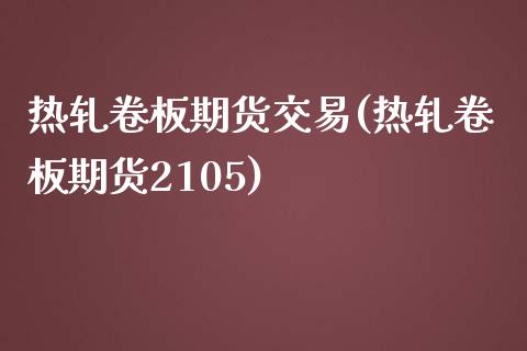 热轧卷板期货交易(热轧卷板期货2105)_https://www.zghnxxa.com_黄金期货_第1张