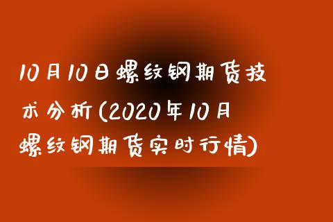 10月10日螺纹钢期货技术分析(2020年10月螺纹钢期货实时行情)_内盘期货_第1张_期货直播室 10月10日螺纹钢期货技术分析(2020年10月螺纹钢期货实时行情)_https://www.zghnxxa.com_内盘期货_第1张