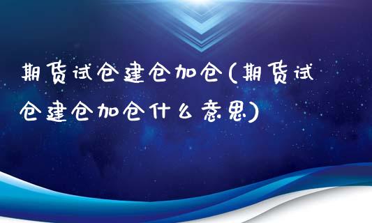 期货试仓建仓加仓(期货试仓建仓加仓什么意思)_国际期货_第1张_期货直播室 期货试仓建仓加仓(期货试仓建仓加仓什么意思)_https://www.zghnxxa.com_国际期货_第1张