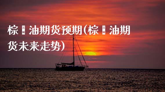 棕榈油期货预期(棕榈油期货未来走势)_https://www.zghnxxa.com_期货直播室_第1张