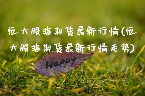 恒大股指期货最新行情(恒大股指期货最新行情走势)_内盘期货_第1张_期货直播室 恒大股指期货最新行情(恒大股指期货最新行情走势)_https://www.zghnxxa.com_内盘期货_第1张