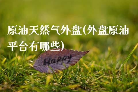 原油天然气外盘(外盘原油平台有哪些)_国际期货_第1张_期货直播室 原油天然气外盘(外盘原油平台有哪些)_https://www.zghnxxa.com_国际期货_第1张