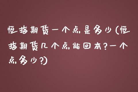 恒指期货一个点是多少(恒指期货几个点能回本?一个点多少?)_期货直播室_第1张_期货直播室 恒指期货一个点是多少(恒指期货几个点能回本?一个点多少?)_https://www.zghnxxa.com_期货直播室_第1张