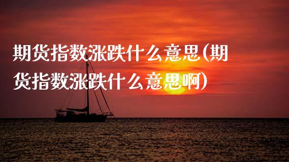 期货指数涨跌什么意思(期货指数涨跌什么意思啊)_内盘期货_第1张_期货直播室 期货指数涨跌什么意思(期货指数涨跌什么意思啊)_https://www.zghnxxa.com_内盘期货_第1张