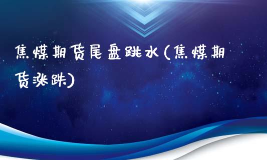 焦煤期货尾盘跳水(焦煤期货涨跌)_https://www.zghnxxa.com_国际期货_第1张