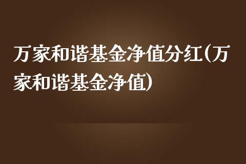 万家和谐基金净值分红(万家和谐基金净值)_https://www.zghnxxa.com_黄金期货_第1张