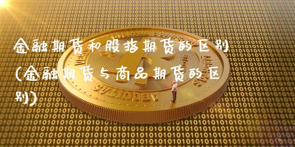 金融期货和股指期货的区别(金融期货与商品期货的区别)_期货直播室_第1张_期货直播室 金融期货和股指期货的区别(金融期货与商品期货的区别)_https://www.zghnxxa.com_期货直播室_第1张