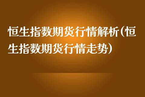 恒生指数期货行情解析(恒生指数期货行情走势)_https://www.zghnxxa.com_黄金期货_第1张