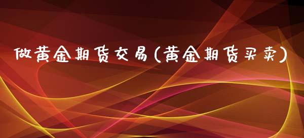 做黄金期货交易(黄金期货买卖)_黄金期货_第1张_期货直播室 做黄金期货交易(黄金期货买卖)_https://www.zghnxxa.com_黄金期货_第1张