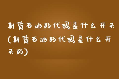 期货石油的代码是什么开头(期货石油的代码是什么开头的)_内盘期货_第1张_期货直播室 期货石油的代码是什么开头(期货石油的代码是什么开头的)_https://www.zghnxxa.com_内盘期货_第1张