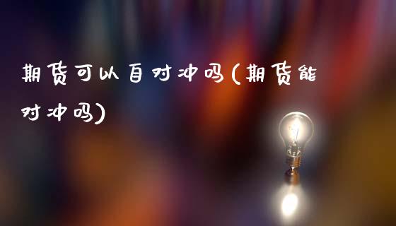 期货可以自对冲吗(期货能对冲吗)_期货直播室_第1张_期货直播室 期货可以自对冲吗(期货能对冲吗)_https://www.zghnxxa.com_期货直播室_第1张