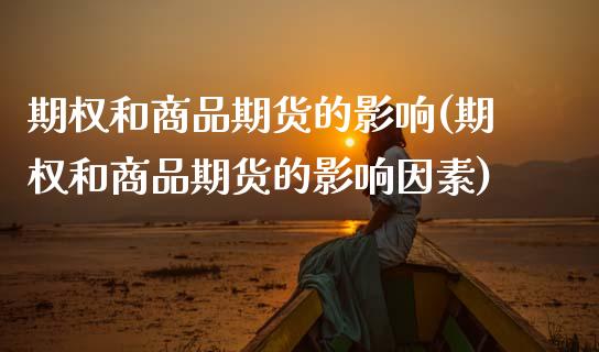 期权和商品期货的影响(期权和商品期货的影响因素)_https://www.zghnxxa.com_内盘期货_第1张