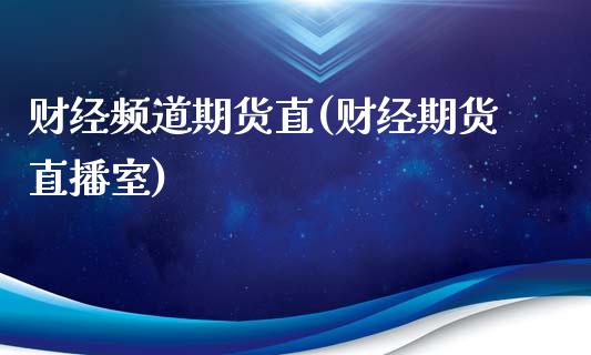 财经频道期货直(财经期货直播室)_https://www.zghnxxa.com_国际期货_第1张