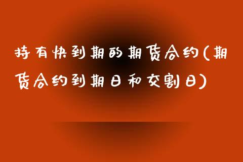 持有快到期的期货合约(期货合约到期日和交割日)_https://www.zghnxxa.com_内盘期货_第1张