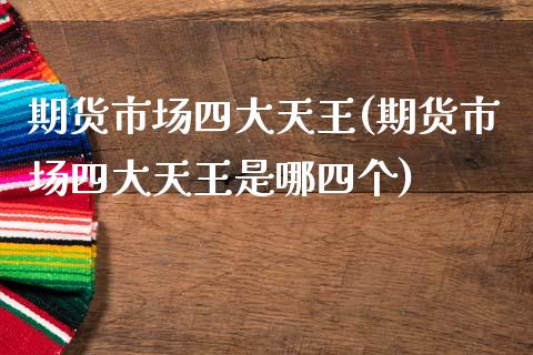 期货市场四大天王(期货市场四大天王是哪四个)_国际期货_第1张_期货直播室 期货市场四大天王(期货市场四大天王是哪四个)_https://www.zghnxxa.com_国际期货_第1张