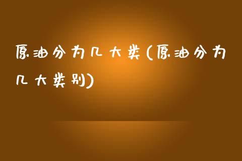 原油分为几大类(原油分为几大类别)_https://www.zghnxxa.com_黄金期货_第1张