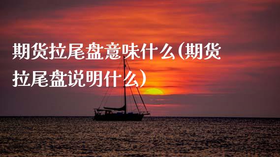期货拉尾盘意味什么(期货拉尾盘说明什么)_期货直播室_第1张_期货直播室 期货拉尾盘意味什么(期货拉尾盘说明什么)_https://www.zghnxxa.com_期货直播室_第1张