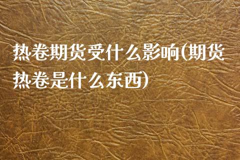 热卷期货受什么影响(期货热卷是什么东西)_黄金期货_第1张_期货直播室 热卷期货受什么影响(期货热卷是什么东西)_https://www.zghnxxa.com_黄金期货_第1张